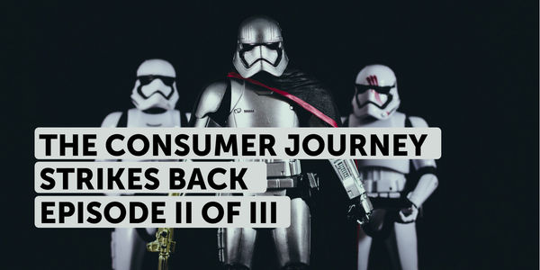 The consumer journey strikes back [Episode II of III]