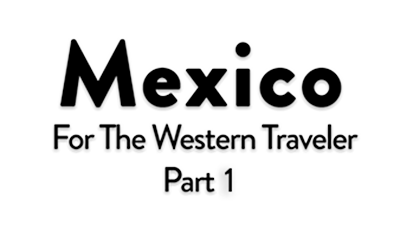 Mexico for the Western Traveler Part 1: 2026