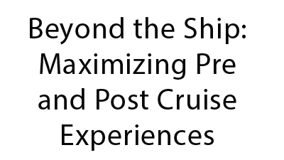Beyond the Ship: Maximizing Pre and Post Cruise Experiences