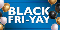 Black Fri-YAY is HERE!