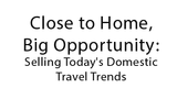 Close to Home, Big Opportunity: Selling Today's Domestic Travel Trends
