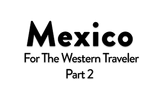 Mexico for the Western Traveler Part 2: 2026