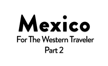 Mexico for the Western Traveler Part 2: 2026