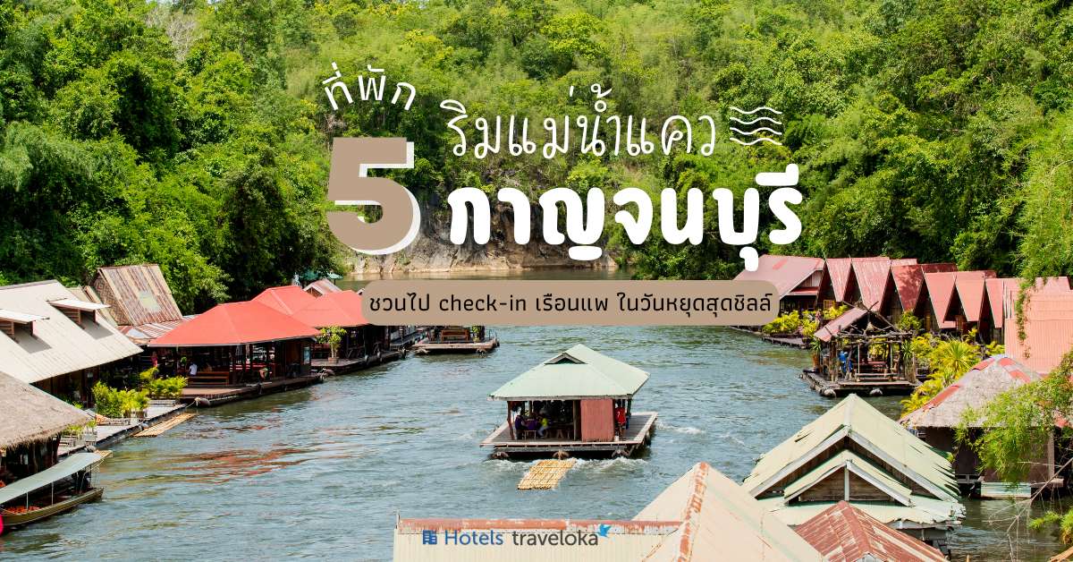 5 ที่พักกาญจนบุรี ที่พักริมแม่น้ำแคว ควรค่าแก่การแวะไปเช็กอินในวันหยุดสุดชิลล์